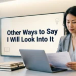 other ways to say i will look into it